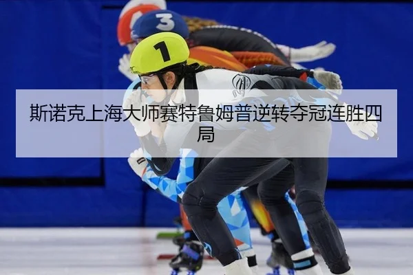 斯诺克上海大师赛特鲁姆普逆转夺冠连胜四局