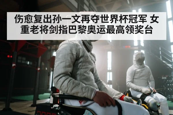 伤愈复出孙一文再夺世界杯冠军 女重老将剑指巴黎奥运最高领奖台