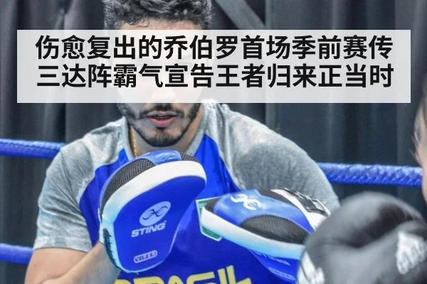 伤愈复出的乔伯罗首场季前赛传三达阵霸气宣告王者归来正当时
